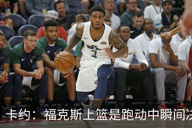 卡约：福克斯上篮是跑动中瞬间决定的 上篮肯定比罚球容易