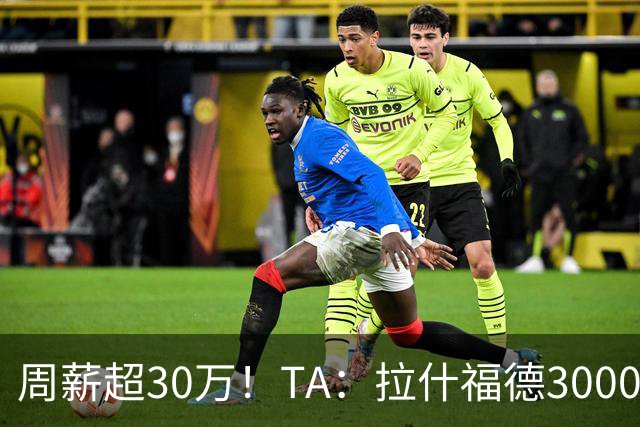 周薪超30万！TA：拉什福德3000万买断条款于昨日到期，巴萨未买断