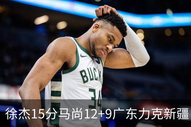 徐杰15分马尚12+9广东力克新疆 阿尔斯兰21分