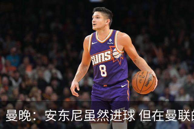 曼晚：安东尼虽然进球 但在曼联的处境没有改变