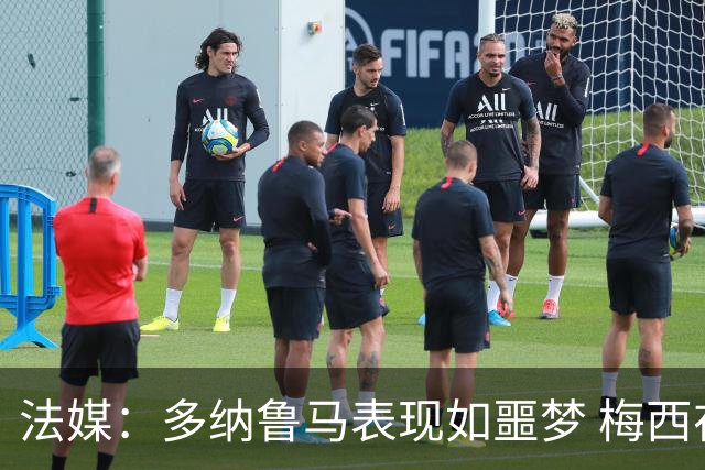 法媒：多纳鲁马表现如噩梦 梅西在场上表示尚可